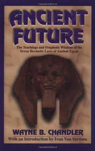"Ancient Future: The Teachings and Prophetic Wisdom of the Seven Hermitic Laws of Ancient Egypt" by Wayne B. Chandler