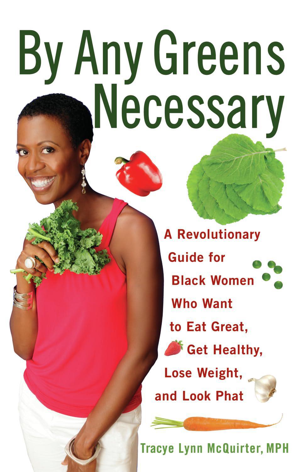 "By Any Greens Necessary: A Revolutionary Guide for Black Women Who Want to Eat Great, Get Healthy, Lose Weight, and Look Phat" by Tracy Lynn McQuirter MPH