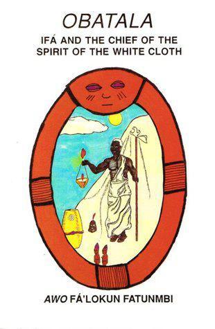 "Obatala: IFA and the Chief of the Spirit of the White Cloth" by Awo Fa Lokun Fatunmbi