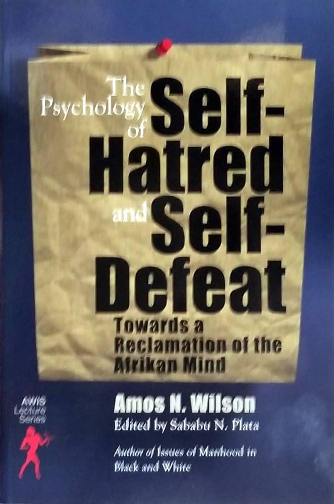 "The Psychology of Self Hatred and Self Defeat" by Amos Wilson