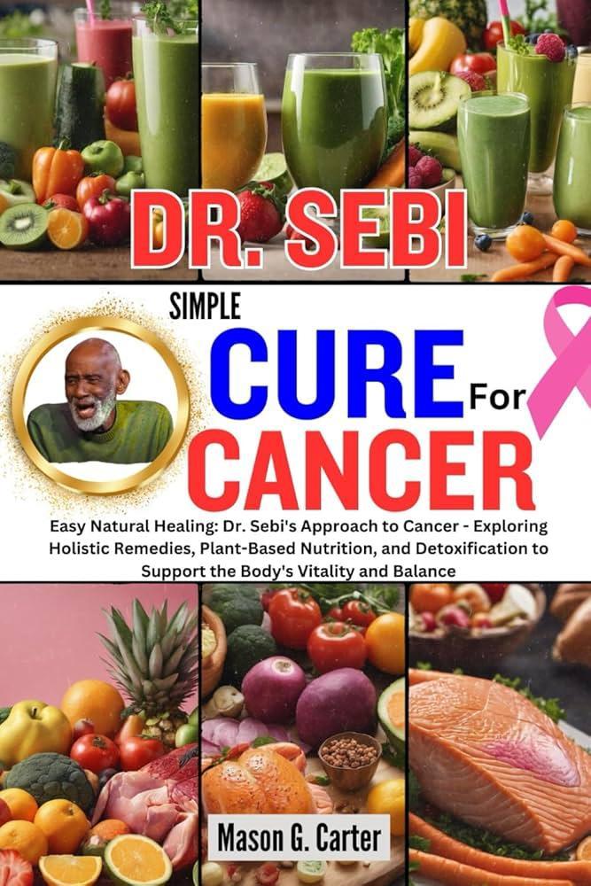 "Dr. Sebi Simple Cure: Easy Natural Healing-Approach to Cancer" by Mason G. Carter