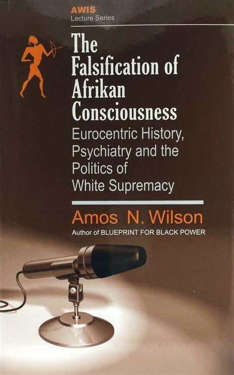 "The Falsification of Afrikan Consciousness: Eurocentric History, Psychiatry and the Politics of White Supremacy" by Amos N. Wilson