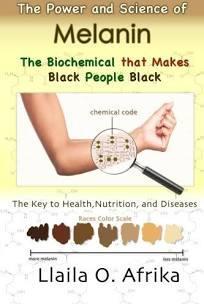 "The Power And Science Of Melanin: The Biochemical that Makes Black People Black" by Llaila O. Afrika