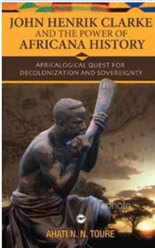"John Henrik Clarke and the Power of Africana History" by Ahati N. N. Toure